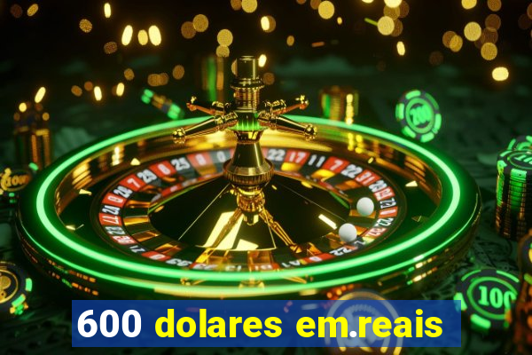 600 dolares em.reais